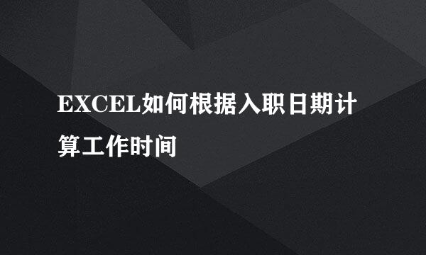 EXCEL如何根据入职日期计算工作时间