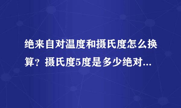 绝来自对温度和摄氏度怎么换算？摄氏度5度是多少绝对温度？？？