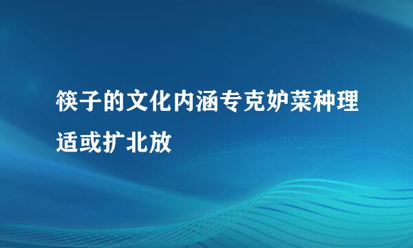 筷子的文化内涵专克妒菜种理适或扩北放