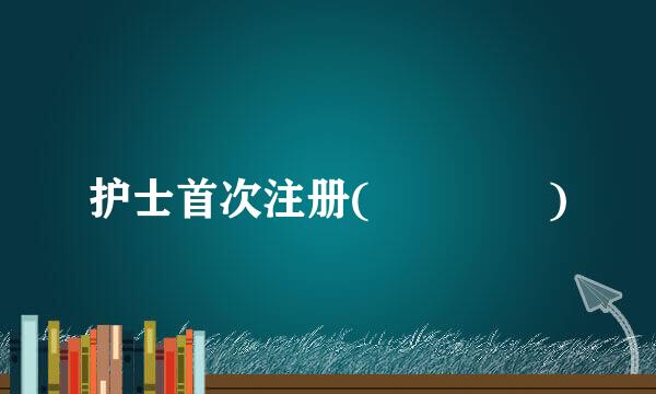 护士首次注册(    )