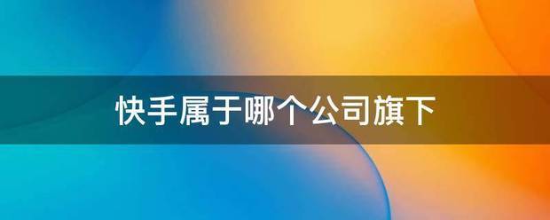 快手属于哪个公司旗下