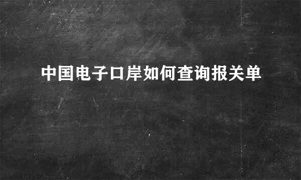 中国电子口岸如何查询报关单