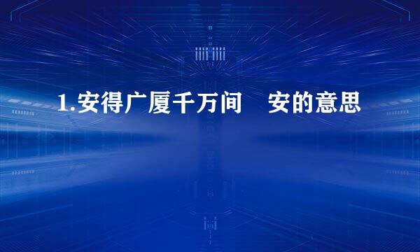 1.安得广厦千万间 安的意思