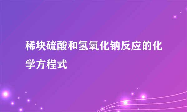 稀块硫酸和氢氧化钠反应的化学方程式