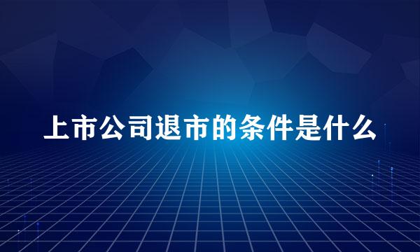 上市公司退市的条件是什么