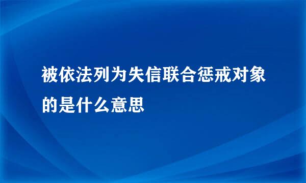 被依法列为失信联合惩戒对象的是什么意思