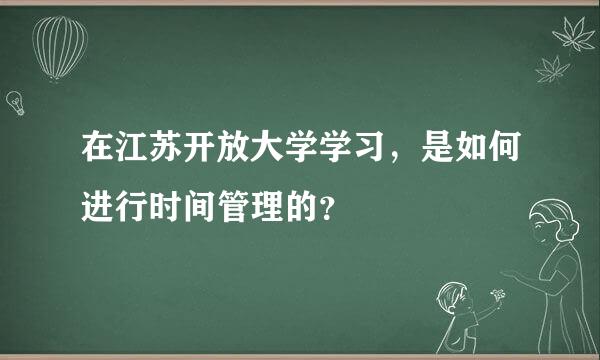 在江苏开放大学学习，是如何进行时间管理的？