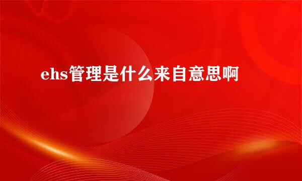 ehs管理是什么来自意思啊