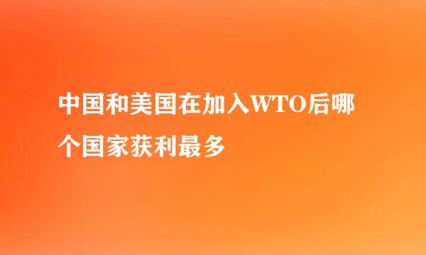 中国和美国在加入WTO后哪个国家获利最多