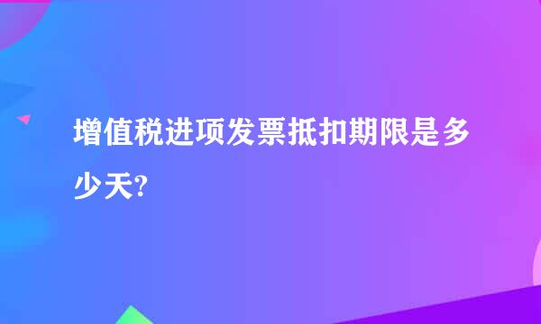 增值税进项发票抵扣期限是多少天?
