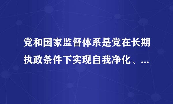 党和国家监督体系是党在长期执政条件下实现自我净化、自我完善、自我革新、自我提高的重要制度保障。中国共产党第十九届中央委员...