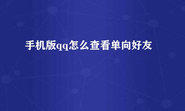手机版qq怎么查看单向好友