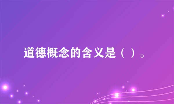 道德概念的含义是（）。