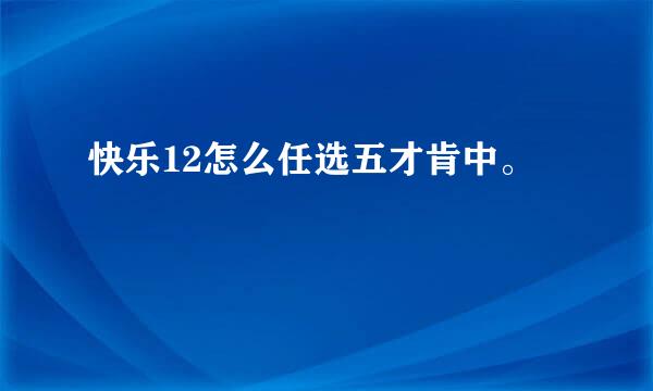 快乐12怎么任选五才肯中。