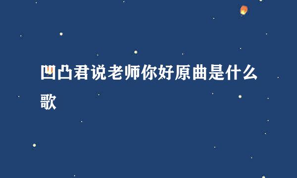 凹凸君说老师你好原曲是什么歌