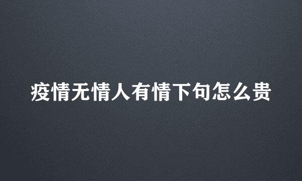 疫情无情人有情下句怎么贵