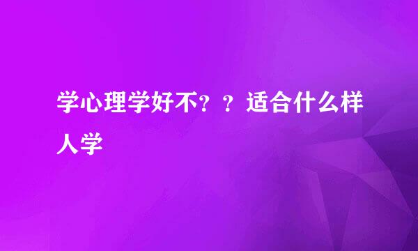 学心理学好不？？适合什么样人学