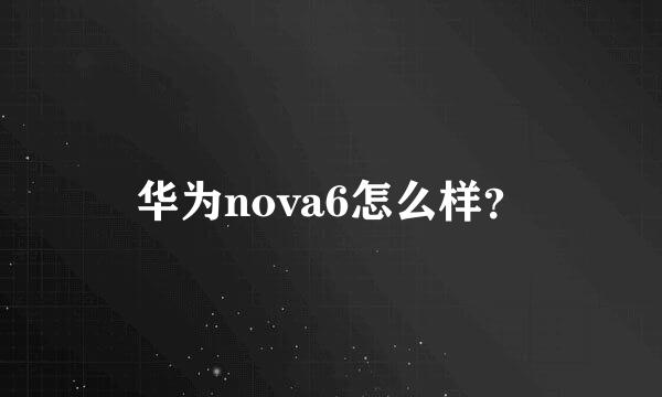 华为nova6怎么样？