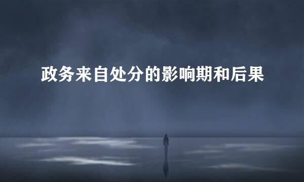 政务来自处分的影响期和后果