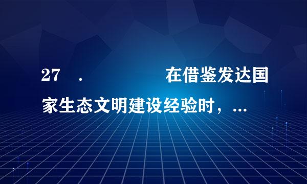 27 ．    在借鉴发达国家生态文明建设经验时，我们应该（    ）。