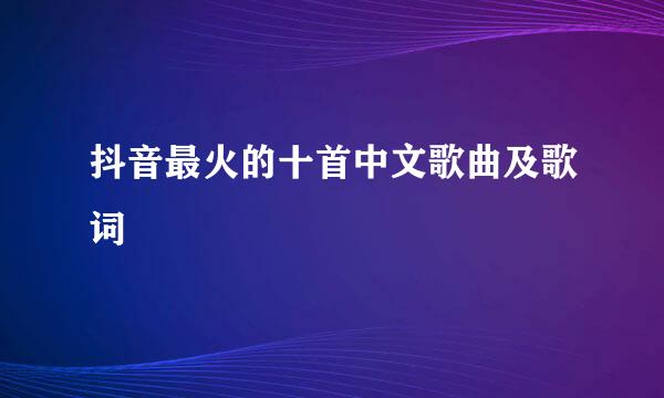 抖音最火的十首中文歌曲及歌词
