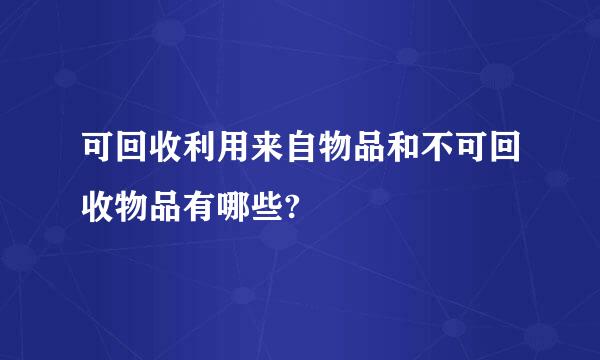 可回收利用来自物品和不可回收物品有哪些?