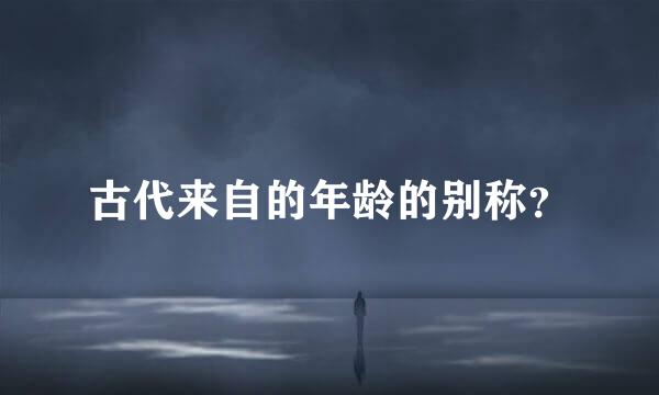 古代来自的年龄的别称？