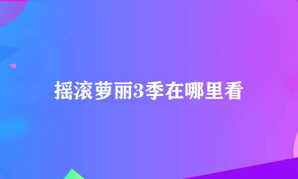 摇滚萝丽3季在哪里看