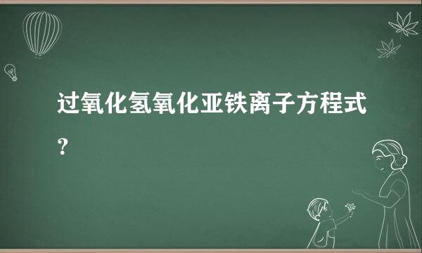 过氧化氢氧化亚铁离子方程式？