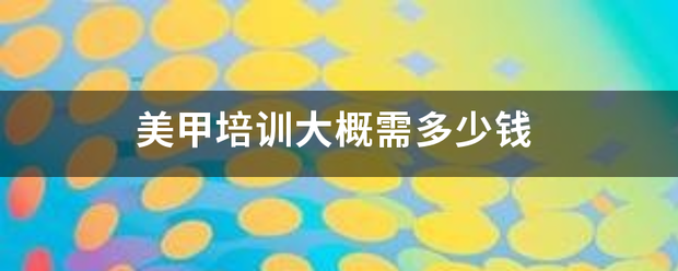 美甲培训大概需多少钱