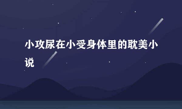 小攻尿在小受身体里的耽美小说