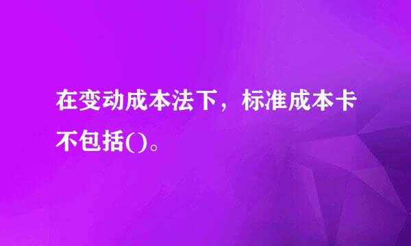 在变动成本法下，标准成本卡不包括()。