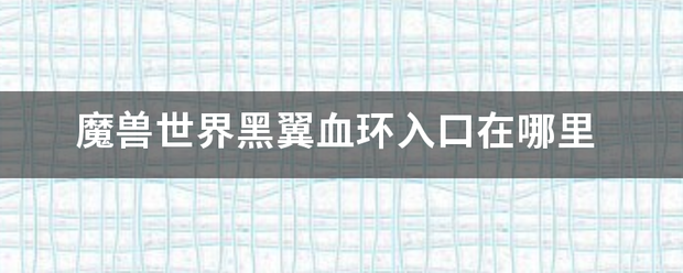 魔兽世界黑翼血环入口在哪里