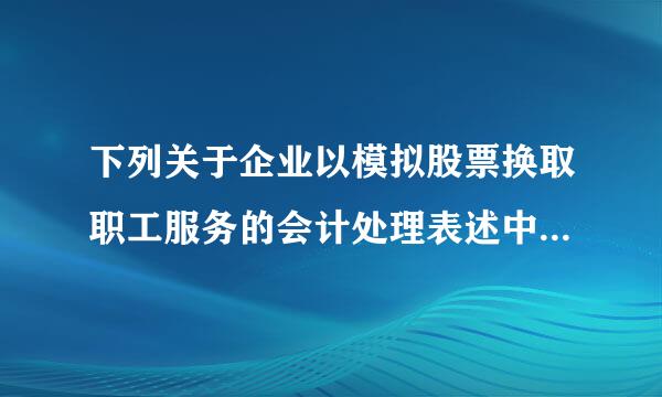 下列关于企业以模拟股票换取职工服务的会计处理表述中,正确的有(  )。