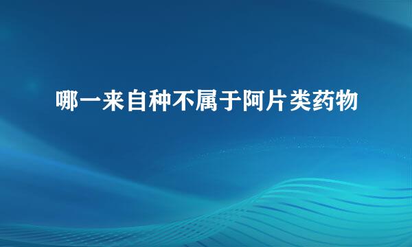 哪一来自种不属于阿片类药物