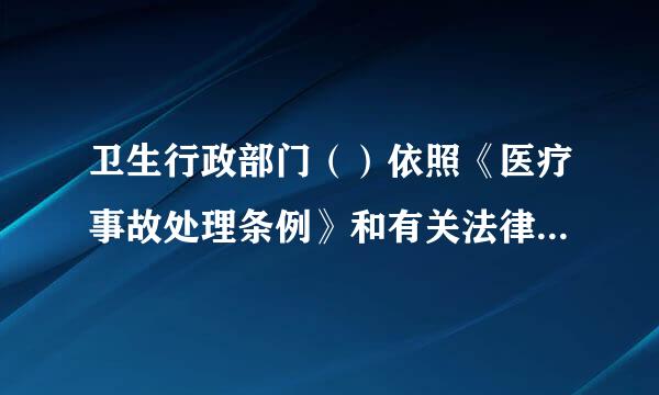 卫生行政部门（）依照《医疗事故处理条例》和有关法律、行政法规、部门规章的规定，对发生医疗事故的医疗机构和医务人员作出行政...