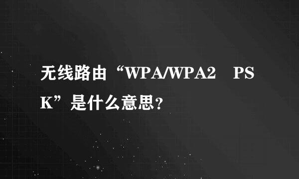 无线路由“WPA/WPA2 PSK”是什么意思？