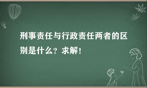 刑事责任与行政责任两者的区别是什么？求解！