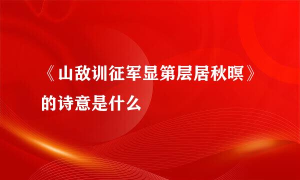 《山敌训征军显第层居秋暝》的诗意是什么