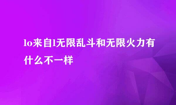 lo来自l无限乱斗和无限火力有什么不一样