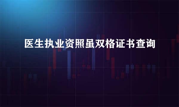 医生执业资照虽双格证书查询