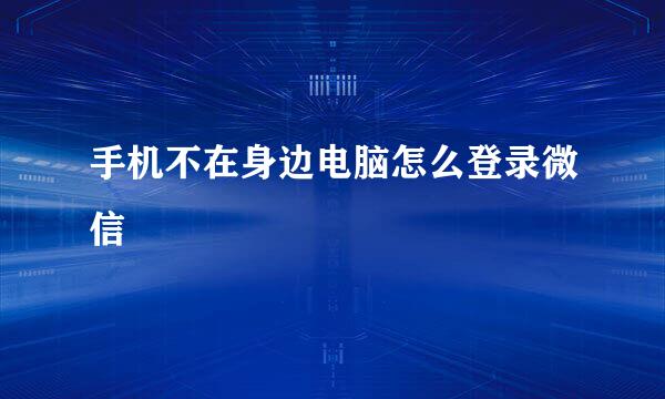 手机不在身边电脑怎么登录微信
