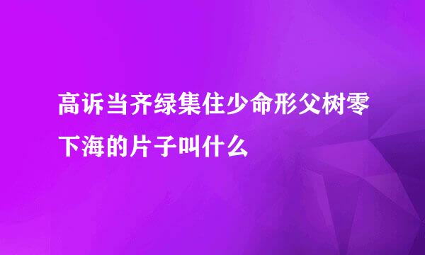 高诉当齐绿集住少命形父树零下海的片子叫什么