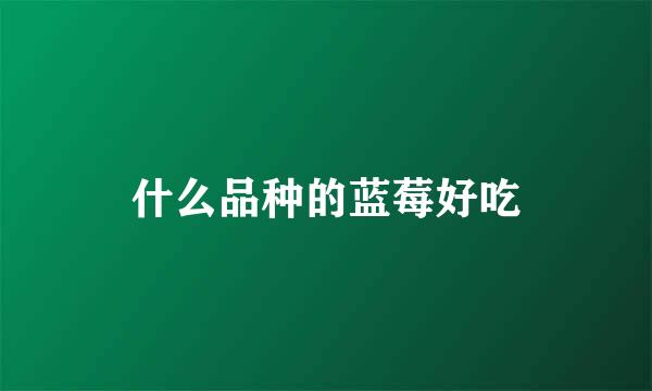 什么品种的蓝莓好吃