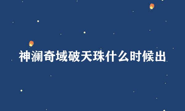 神澜奇域破天珠什么时候出
