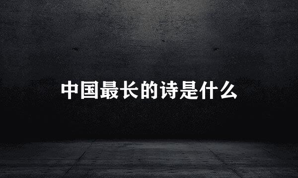 中国最长的诗是什么