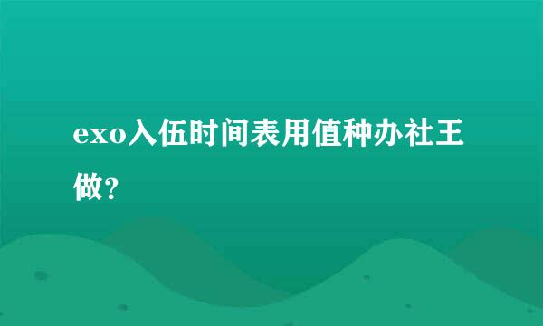 exo入伍时间表用值种办社王做？