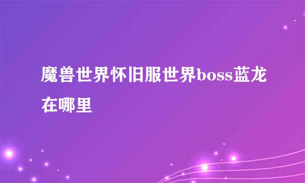 魔兽世界怀旧服世界boss蓝龙在哪里