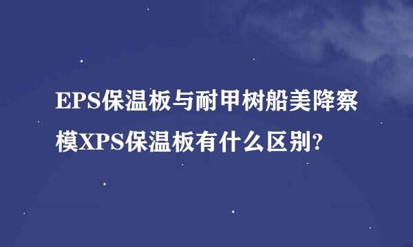 EPS保温板与耐甲树船美降察模XPS保温板有什么区别?