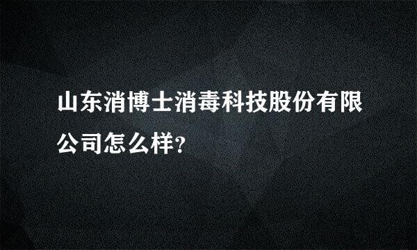 山东消博士消毒科技股份有限公司怎么样？